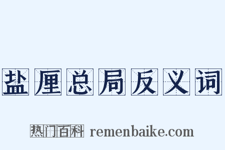 盐厘总局反义词是什么意思的图片